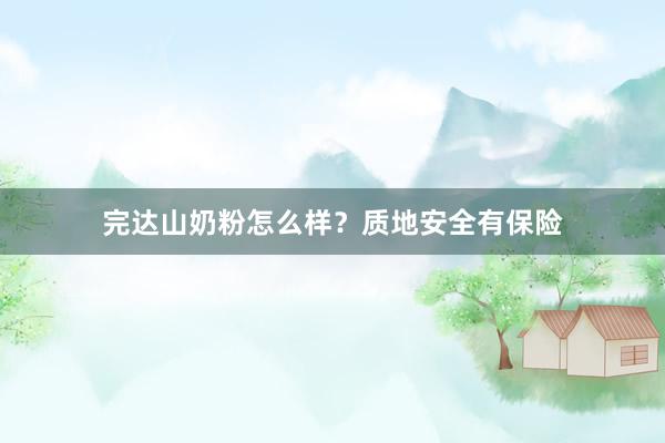 完达山奶粉怎么样？质地安全有保险