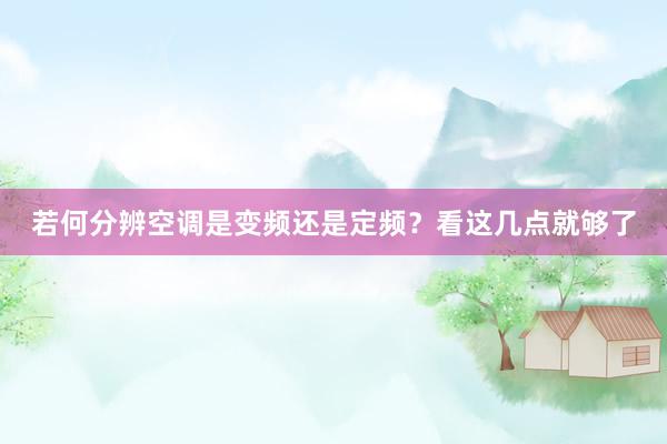 若何分辨空调是变频还是定频？看这几点就够了